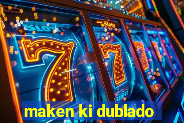 maken ki dublado